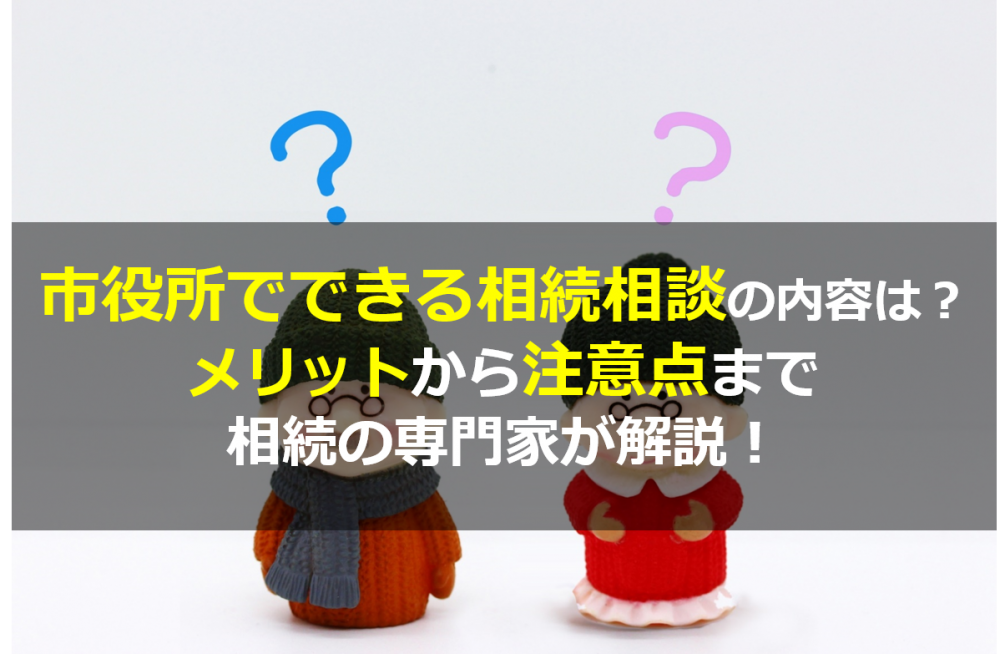市役所でできる相続相談の内容とは 相談内容からデメリットまで専門家が解説 横浜 関内 相続 遺言相談センター